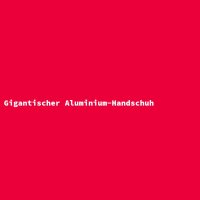 Gigantischer Aluminium-Handschuh
