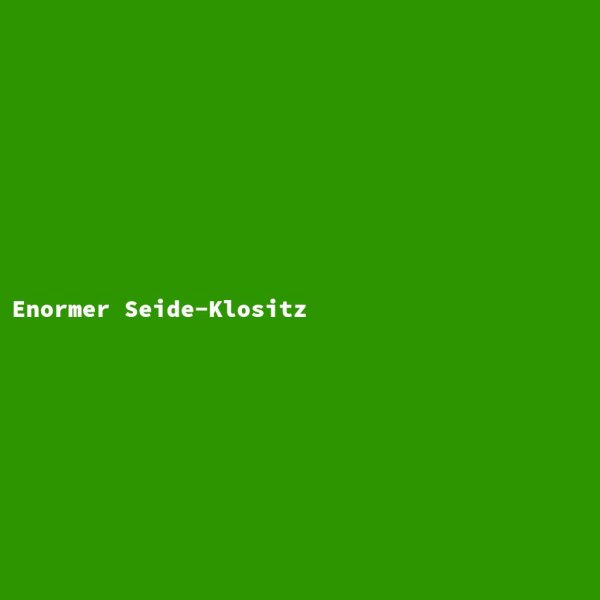 Enormer Seide-Klositz