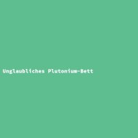 Unglaubliches Plutonium-Bett