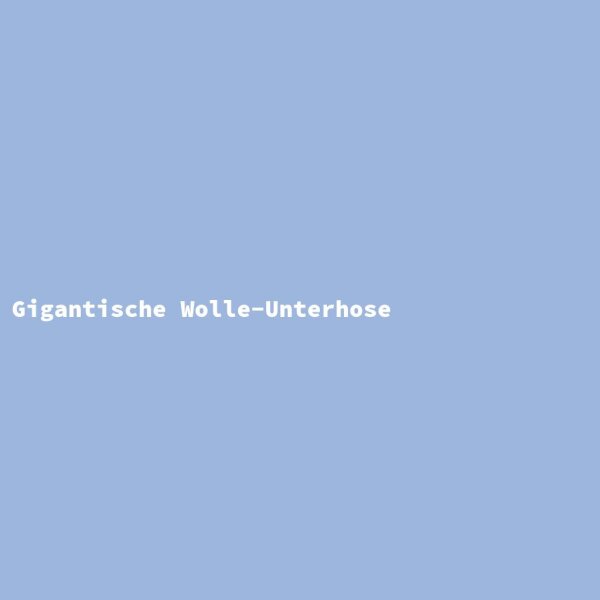 Gigantische Wolle-Unterhose