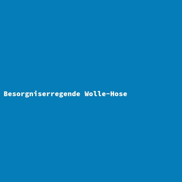 Besorgniserregende Wolle-Hose