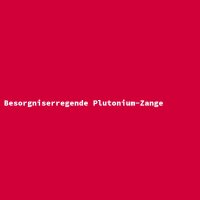 Besorgniserregende Plutonium-Zange