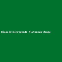 Besorgniserregende Plutonium-Zange