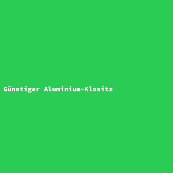G&uuml;nstiger Aluminium-Klositz