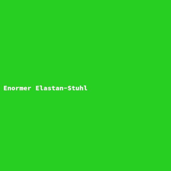 Enormer Elastan-Stuhl