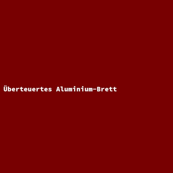 &Uuml;berteuertes Aluminium-Brett